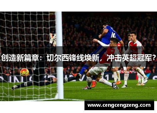 创造新篇章：切尔西锋线焕新，冲击英超冠军？