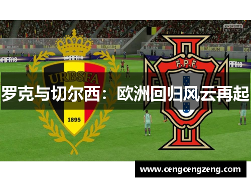 罗克与切尔西：欧洲回归风云再起